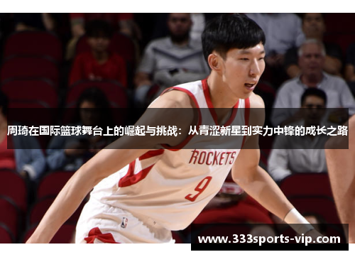 周琦在国际篮球舞台上的崛起与挑战：从青涩新星到实力中锋的成长之路